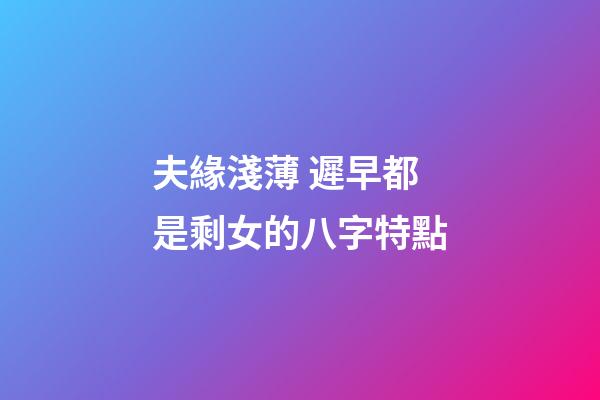 夫緣淺薄 遲早都是剩女的八字特點